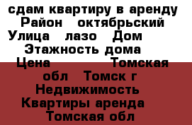 сдам квартиру в аренду › Район ­ октябрьский › Улица ­ лазо › Дом ­ 16/1 › Этажность дома ­ 9 › Цена ­ 11 000 - Томская обл., Томск г. Недвижимость » Квартиры аренда   . Томская обл.